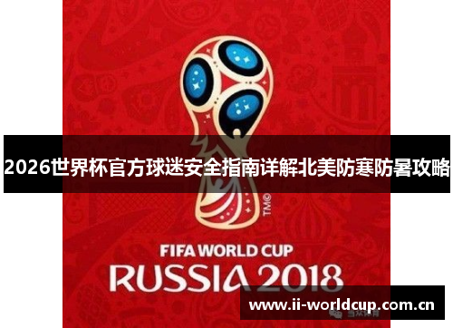 2026世界杯官方球迷安全指南详解北美防寒防暑攻略 2026世界杯官方球迷安全指南详解北美防寒防暑攻略